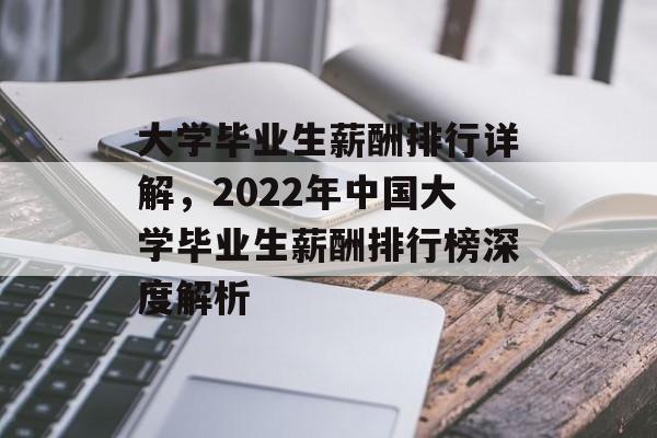 大学毕业生薪酬排行详解,2022年中国大学毕业生薪酬排行榜深度解析 大学毕业生薪酬排行详解,2022年中国大学毕业生薪酬排行榜深度解析