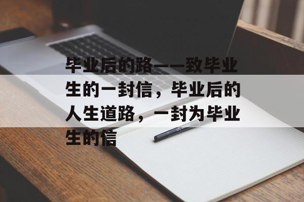 毕业后的路——致毕业生的一封信，毕业后的人生道路，一封为毕业生的信