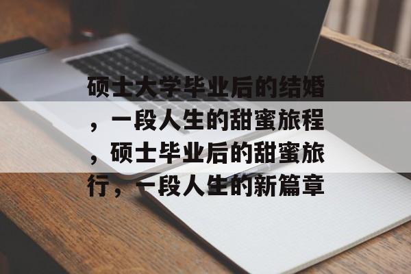 硕士大学毕业后的结婚，一段人生的甜蜜旅程，硕士毕业后的甜蜜旅行，一段人生的新篇章