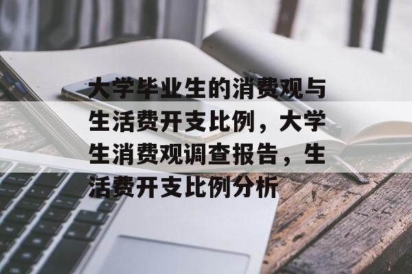 大学毕业生的消费观与生活费开支比例，大学生消费观调查报告，生活费开支比例分析