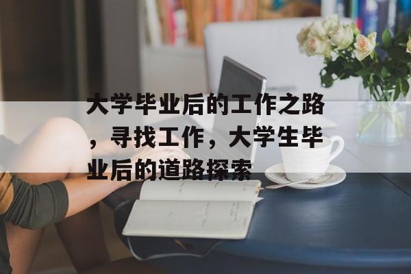 大学毕业后的工作之路，寻找工作，大学生毕业后的道路探索