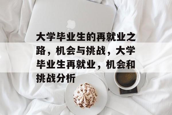 大学毕业生的再就业之路，机会与挑战，大学毕业生再就业，机会和挑战分析