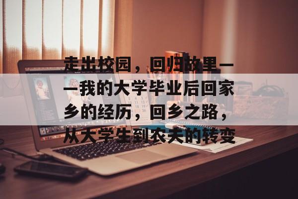 走出校园，回归故里——我的大学毕业后回家乡的经历，回乡之路，从大学生到农夫的转变