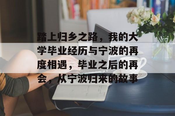 踏上归乡之路，我的大学毕业经历与宁波的再度相遇，毕业之后的再会，从宁波归来的故事