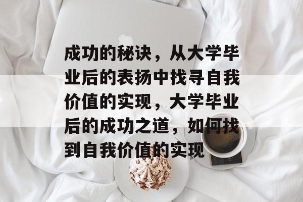 成功的秘诀，从大学毕业后的表扬中找寻自我价值的实现，大学毕业后的成功之道，如何找到自我价值的实现