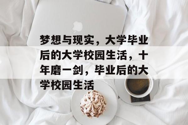 梦想与现实，大学毕业后的大学校园生活，十年磨一剑，毕业后的大学校园生活