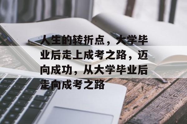 人生的转折点，大学毕业后走上成考之路，迈向成功，从大学毕业后走向成考之路