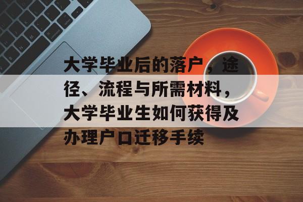 大学毕业后的落户，途径、流程与所需材料，大学毕业生如何获得及办理户口迁移手续
