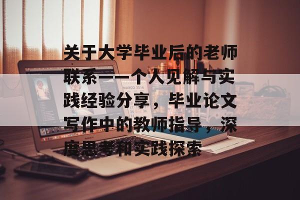 关于大学毕业后的老师联系——个人见解与实践经验分享,毕业论文写作中的教师指导,深度思考和实践探索 关于大学毕业后的老师联系——个人见解与实践经验分享,毕业论文写作中的教师指导,深度思考和实践探索