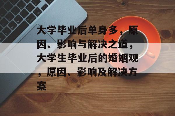 大学毕业后单身多，原因、影响与解决之道，大学生毕业后的婚姻观，原因、影响及解决方案