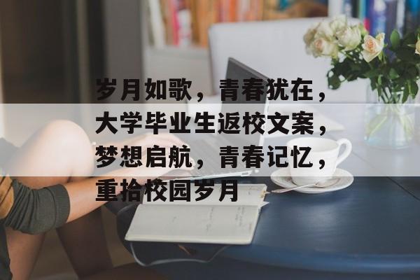 岁月如歌，青春犹在，大学毕业生返校文案，梦想启航，青春记忆，重拾校园岁月