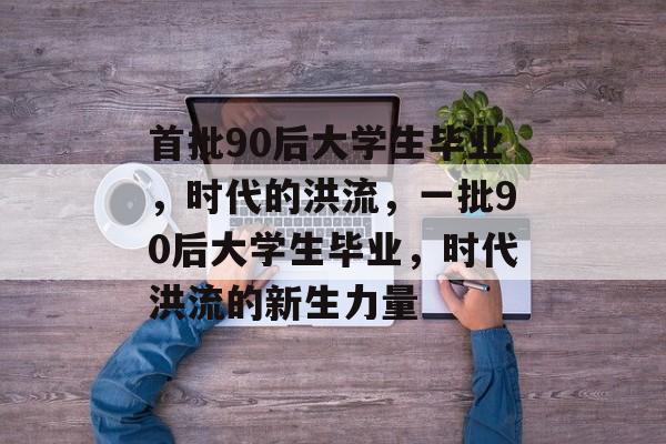 首批90后大学生毕业，时代的洪流，一批90后大学生毕业，时代洪流的新生力量
