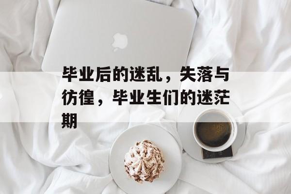 毕业后的迷乱，失落与彷徨，毕业生们的迷茫期