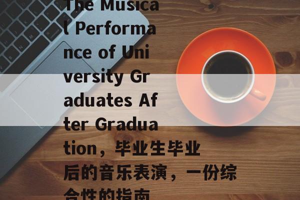 The Musical Performance of University Graduates After Graduation，毕业生毕业后的音乐表演，一份综合性的指南