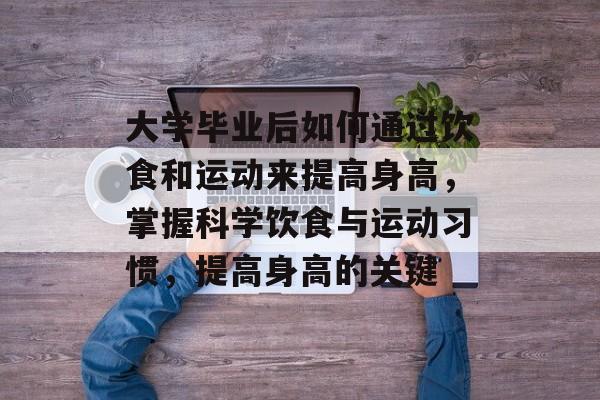 大学毕业后如何通过饮食和运动来提高身高，掌握科学饮食与运动习惯，提高身高的关键