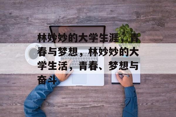 林妙妙的大学生涯，青春与梦想，林妙妙的大学生活，青春、梦想与奋斗