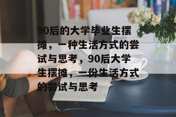 90后的大学毕业生摆摊，一种生活方式的尝试与思考，90后大学生摆摊，一份生活方式的尝试与思考