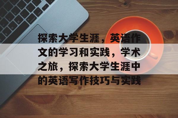 探索大学生涯，英语作文的学习和实践，学术之旅，探索大学生涯中的英语写作技巧与实践