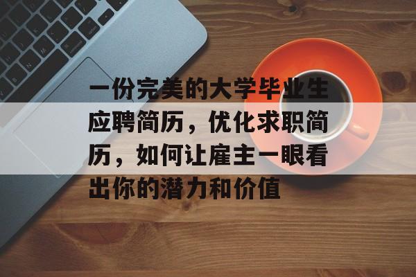 一份完美的大学毕业生应聘简历，优化求职简历，如何让雇主一眼看出你的潜力和价值