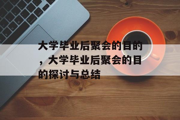 大学毕业后聚会的目的,大学毕业后聚会的目的探讨与总结 大学毕业后聚会的目的,大学毕业后聚会的目的探讨与总结