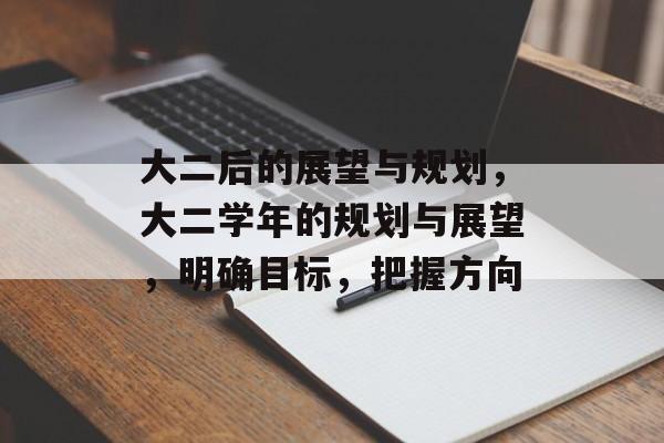 大二后的展望与规划,大二学年的规划与展望,明确目标,把握方向 大二后的展望与规划,大二学年的规划与展望,明确目标,把握方向