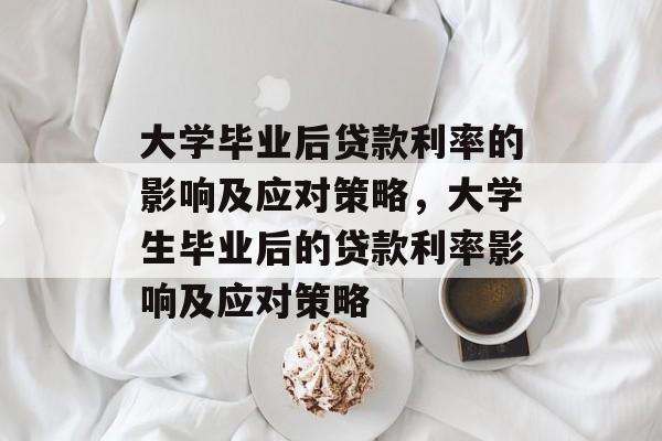 大学毕业后贷款利率的影响及应对策略，大学生毕业后的贷款利率影响及应对策略