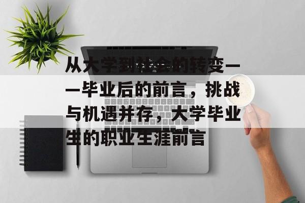 从大学到社会的转变——毕业后的前言,挑战与机遇并存,大学毕业生的职业生涯前言 从大学到社会的转变——毕业后的前言,挑战与机遇并存,大学毕业生的职业生涯前言