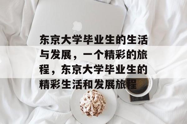 东京大学毕业生的生活与发展,一个精彩的旅程,东京大学毕业生的精彩生活和发展旅程 东京大学毕业生的生活与发展,一个精彩的旅程,东京大学毕业生的精彩生活和发展旅程