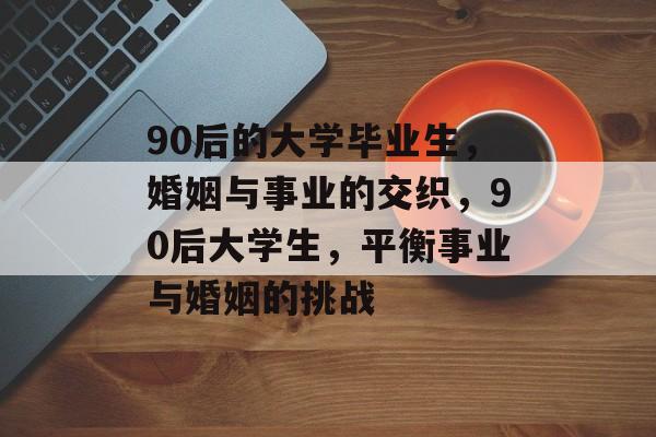 90后的大学毕业生，婚姻与事业的交织，90后大学生，平衡事业与婚姻的挑战