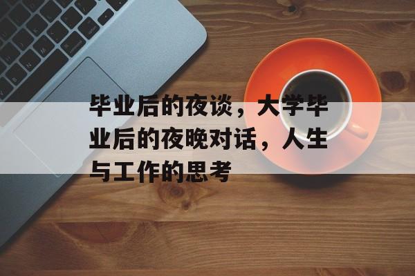 毕业后的夜谈，大学毕业后的夜晚对话，人生与工作的思考