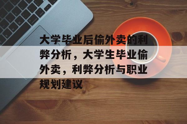 大学毕业后偷外卖的利弊分析，大学生毕业偷外卖，利弊分析与职业规划建议