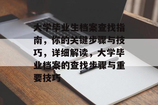 大学毕业生档案查找指南，你的关键步骤与技巧，详细解读，大学毕业档案的查找步骤与重要技巧