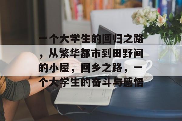 一个大学生的回归之路，从繁华都市到田野间的小屋，回乡之路，一个大学生的奋斗与感悟
