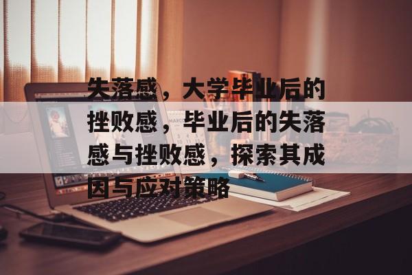 失落感,大学毕业后的挫败感,毕业后的失落感与挫败感,探索其成因与应对策略 失落感,大学毕业后的挫败感,毕业后的失落感与挫败感,探索其成因与应对策略