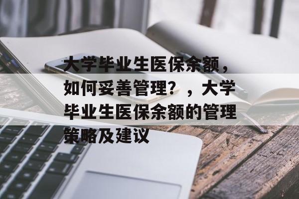 大学毕业生医保余额，如何妥善管理？，大学毕业生医保余额的管理策略及建议