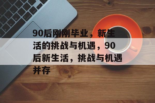 90后刚刚毕业，新生活的挑战与机遇，90后新生活，挑战与机遇并存