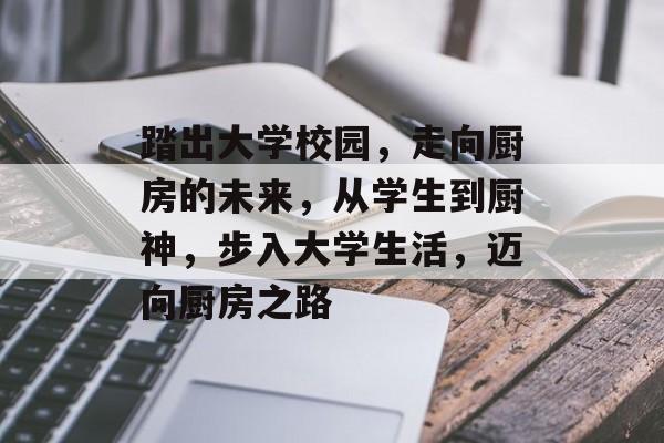 踏出大学校园，走向厨房的未来，从学生到厨神，步入大学生活，迈向厨房之路