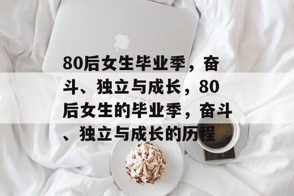 80后女生毕业季，奋斗、独立与成长，80后女生的毕业季，奋斗、独立与成长的历程