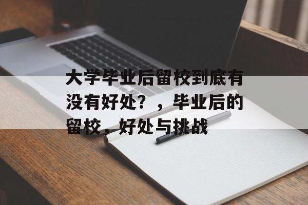 大学毕业后留校到底有没有好处?,毕业后的留校,好处与挑战 大学毕业后留校到底有没有好处?,毕业后的留校,好处与挑战