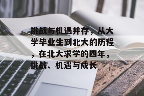 挑战与机遇并存，从大学毕业生到北大的历程，在北大求学的四年，挑战、机遇与成长