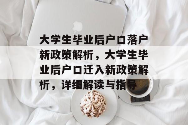 大学生毕业后户口落户新政策解析,大学生毕业后户口迁入新政策解析,详细解读与指导 大学生毕业后户口落户新政策解析,大学生毕业后户口迁入新政策解析,详细解读与指导