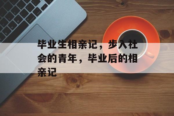 毕业生相亲记，步入社会的青年，毕业后的相亲记