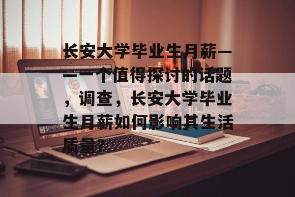 长安大学毕业生月薪——一个值得探讨的话题,调查,长安大学毕业生月薪如何影响其生活质量? 长安大学毕业生月薪——一个值得探讨的话题,调查,长安大学毕业生月薪如何影响其生活质量?