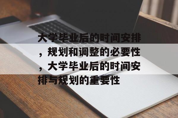 大学毕业后的时间安排，规划和调整的必要性，大学毕业后的时间安排与规划的重要性