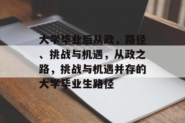 大学毕业后从政,路径、挑战与机遇,从政之路,挑战与机遇并存的大学毕业生路径 大学毕业后从政,路径、挑战与机遇,从政之路,挑战与机遇并存的大学毕业生路径