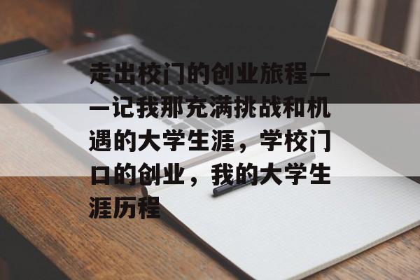 走出校门的创业旅程——记我那充满挑战和机遇的大学生涯，学校门口的创业，我的大学生涯历程