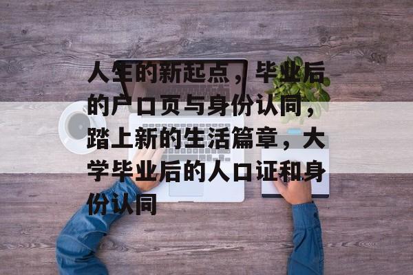人生的新起点，毕业后的户口页与身份认同，踏上新的生活篇章，大学毕业后的人口证和身份认同