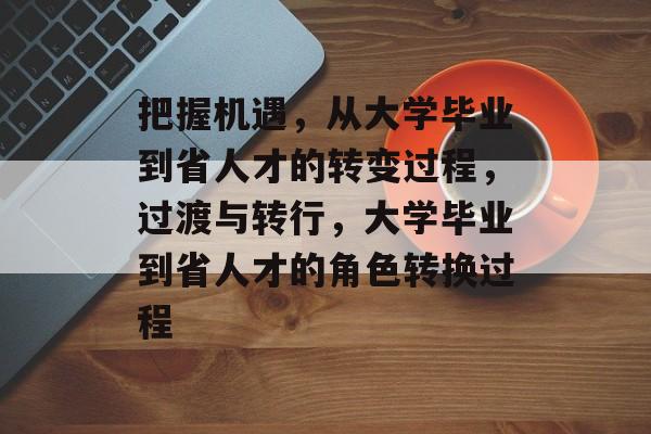 把握机遇，从大学毕业到省人才的转变过程，过渡与转行，大学毕业到省人才的角色转换过程