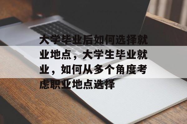 大学毕业后如何选择就业地点，大学生毕业就业，如何从多个角度考虑职业地点选择