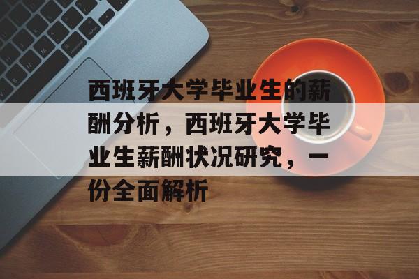 西班牙大学毕业生的薪酬分析,西班牙大学毕业生薪酬状况研究,一份全面解析 西班牙大学毕业生的薪酬分析,西班牙大学毕业生薪酬状况研究,一份全面解析